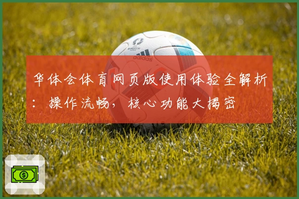 华体会体育网页版使用体验全解析：操作流畅，核心功能大揭密