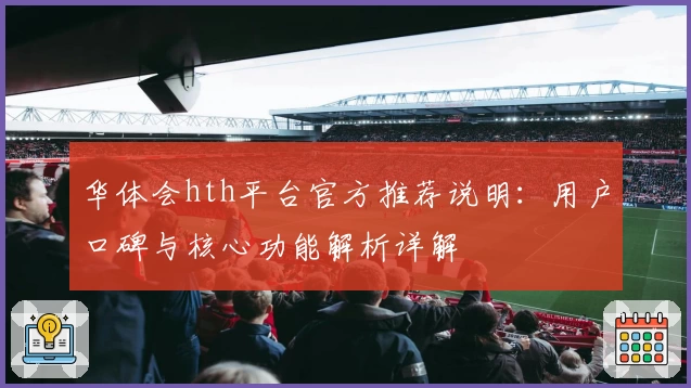 华体会hth平台官方推荐说明：用户口碑与核心功能解析详解