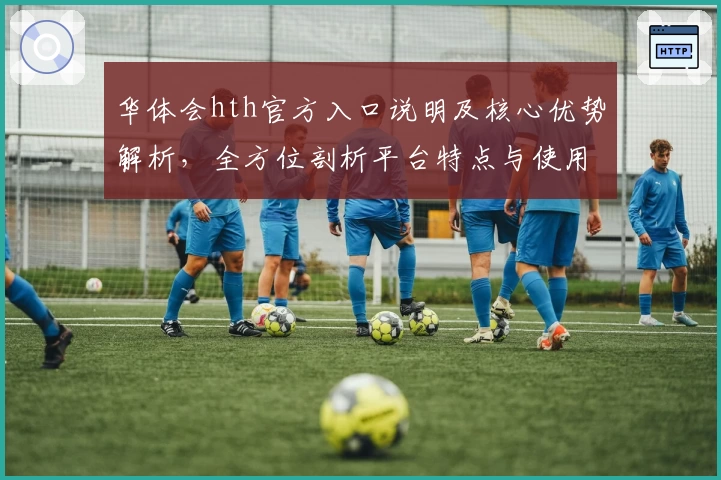 华体会hth官方入口说明及核心优势解析，全方位剖析平台特点与使用体验