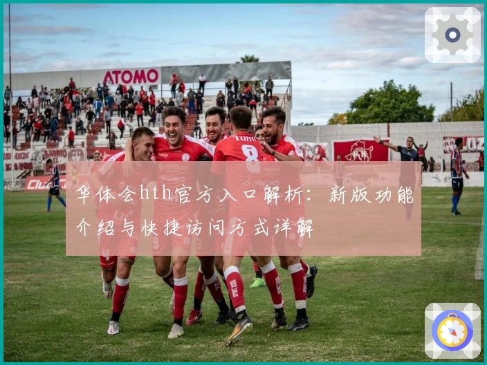 华体会hth官方入口解析：新版功能介绍与快捷访问方式详解