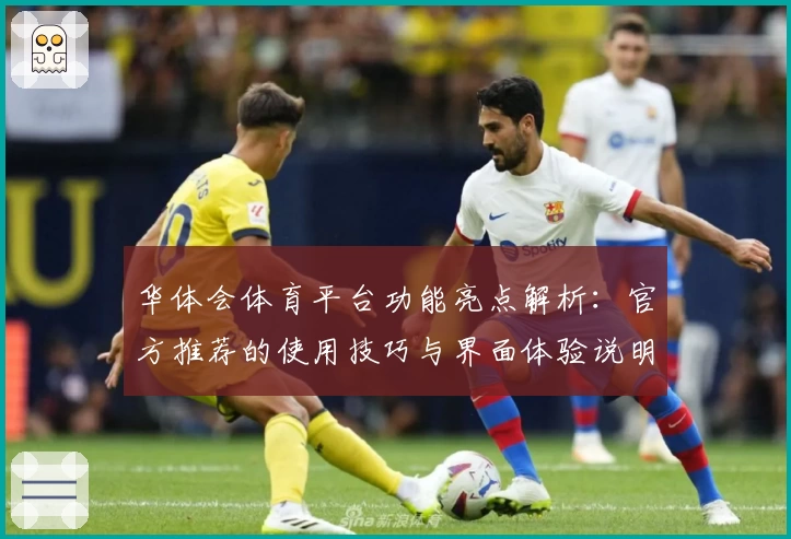 华体会体育平台功能亮点解析：官方推荐的使用技巧与界面体验说明