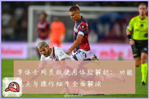 华体会网页版使用体验解析：功能亮点与操作细节全面解读