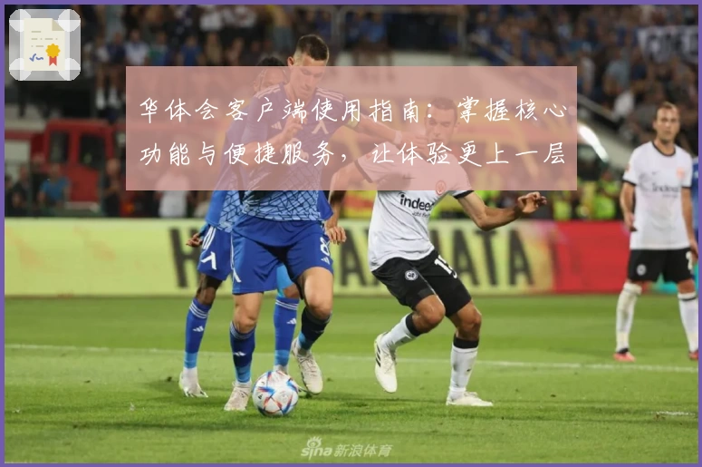 华体会客户端使用指南：掌握核心功能与便捷服务，让体验更上一层楼