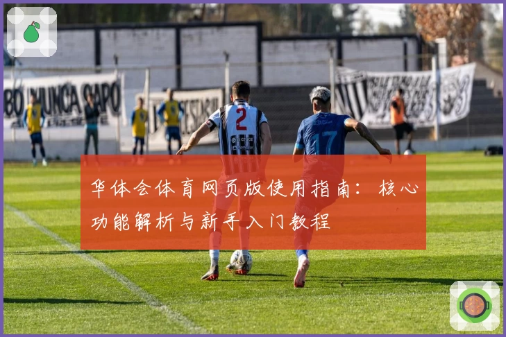 华体会体育网页版使用指南：核心功能解析与新手入门教程
