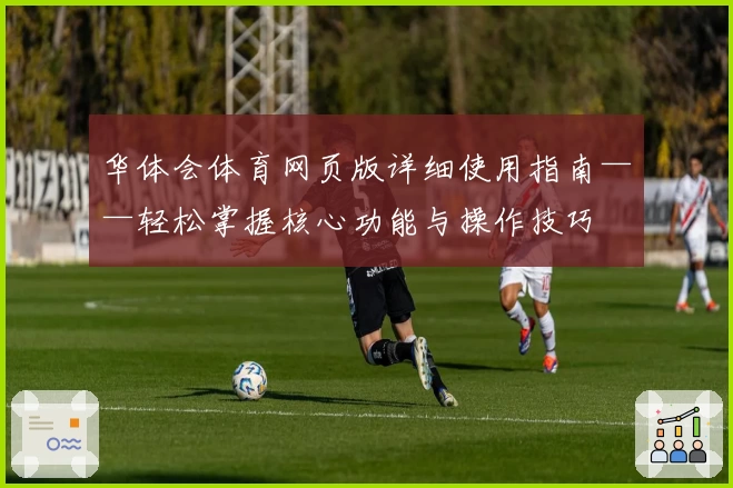 华体会体育网页版详细使用指南——轻松掌握核心功能与操作技巧