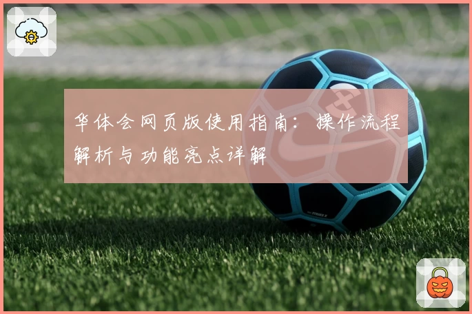 华体会网页版使用指南：操作流程解析与功能亮点详解