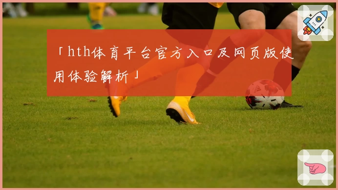 「hth体育平台官方入口及网页版使用体验解析」