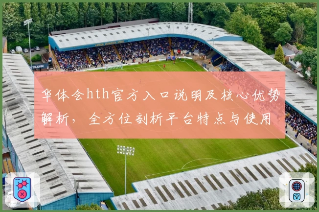 华体会hth官方入口说明及核心优势解析，全方位剖析平台特点与使用体验