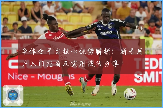 华体会平台核心优势解析：新手用户入门指南及实用技巧分享