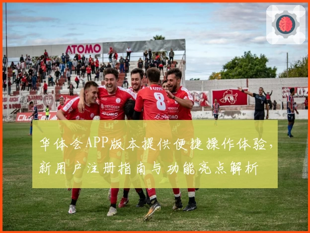 华体会APP版本提供便捷操作体验，新用户注册指南与功能亮点解析