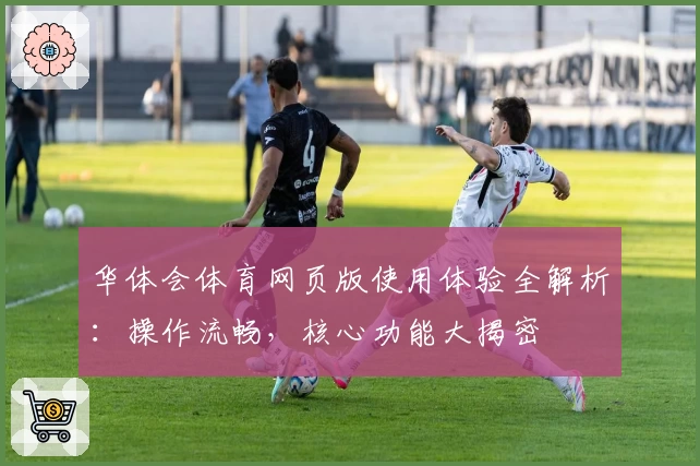 华体会体育网页版使用体验全解析：操作流畅，核心功能大揭密