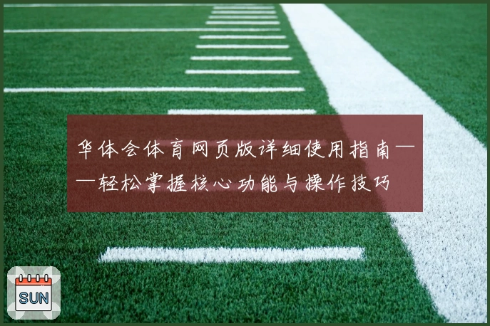 华体会体育网页版详细使用指南——轻松掌握核心功能与操作技巧