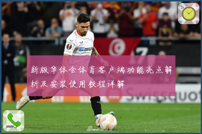 新版华体会体育客户端功能亮点解析及安装使用教程详解