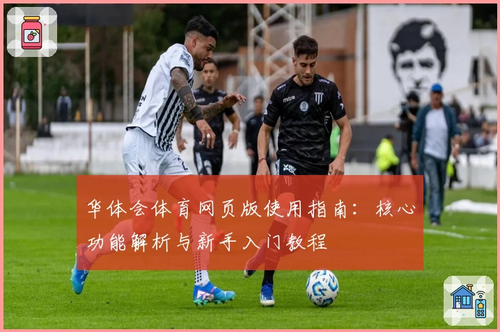 华体会体育网页版使用指南：核心功能解析与新手入门教程